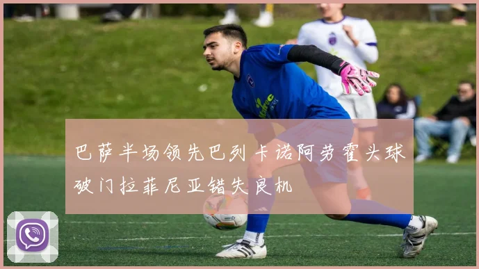 巴萨半场领先巴列卡诺阿劳霍头球破门拉菲尼亚错失良机