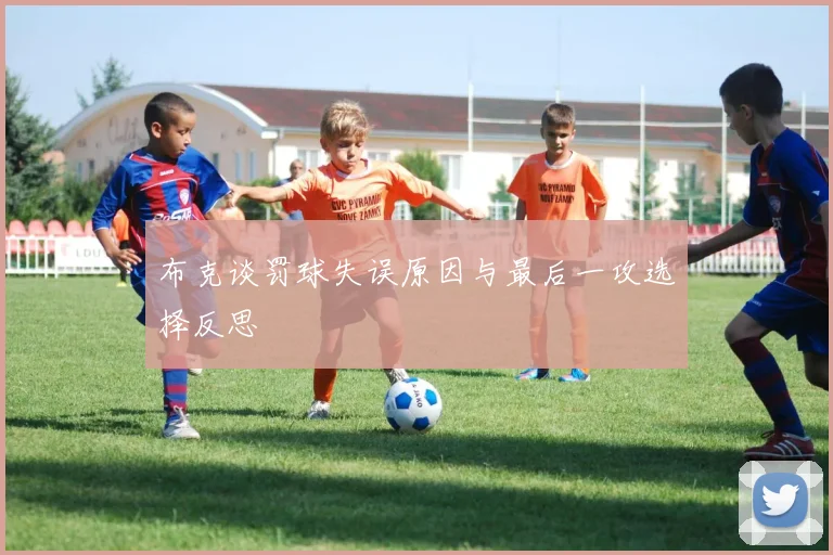 布克谈罚球失误原因与最后一攻选择反思