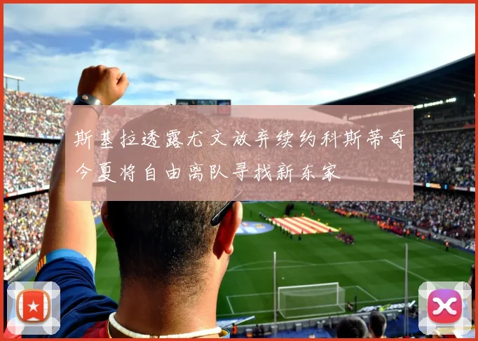 斯基拉透露尤文放弃续约科斯蒂奇今夏将自由离队寻找新东家