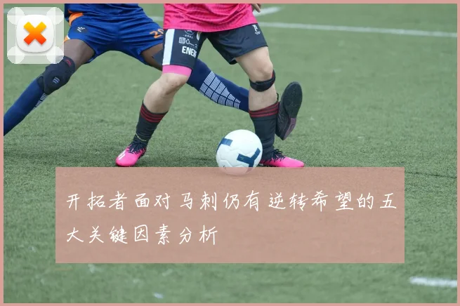 开拓者面对马刺仍有逆转希望的五大关键因素分析
