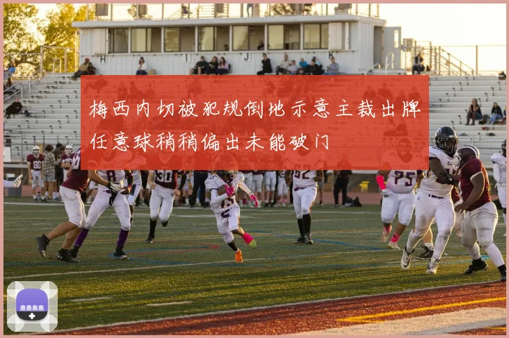 梅西内切被犯规倒地示意主裁出牌任意球稍稍偏出未能破门