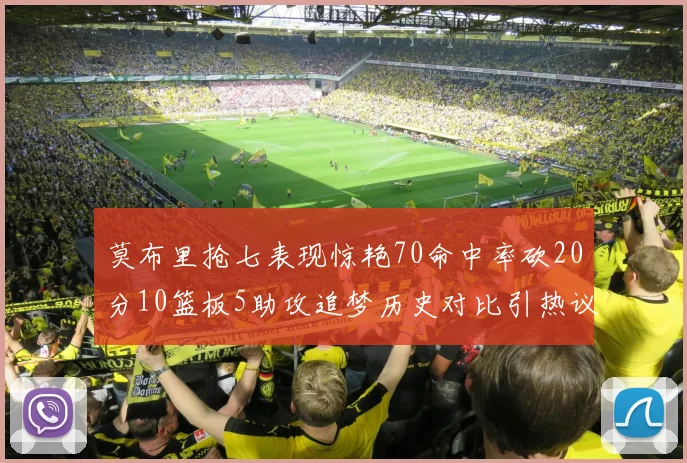 莫布里抢七表现惊艳70命中率砍20分10篮板5助攻追梦历史对比引热议