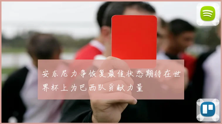 安东尼力争恢复最佳状态期待在世界杯上为巴西队贡献力量