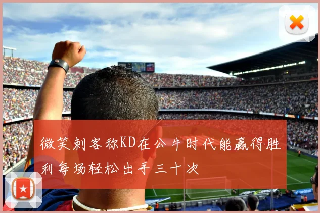 微笑刺客称KD在公牛时代能赢得胜利每场轻松出手三十次
