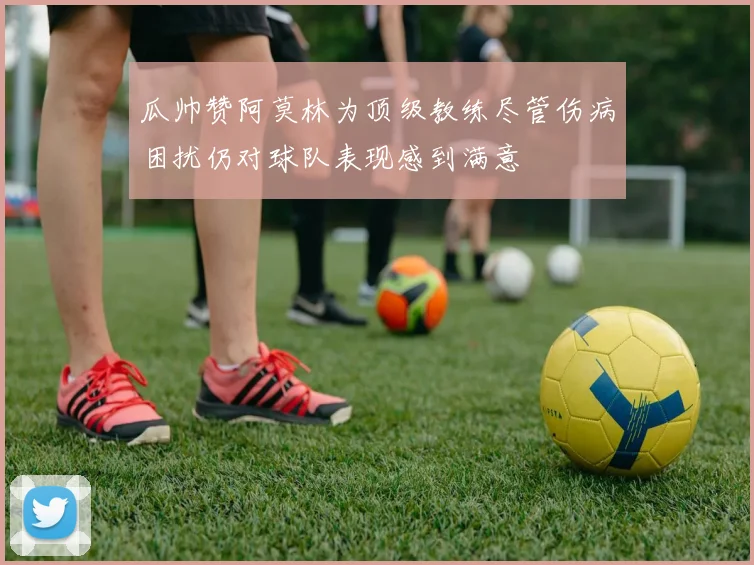 瓜帅赞阿莫林为顶级教练尽管伤病困扰仍对球队表现感到满意