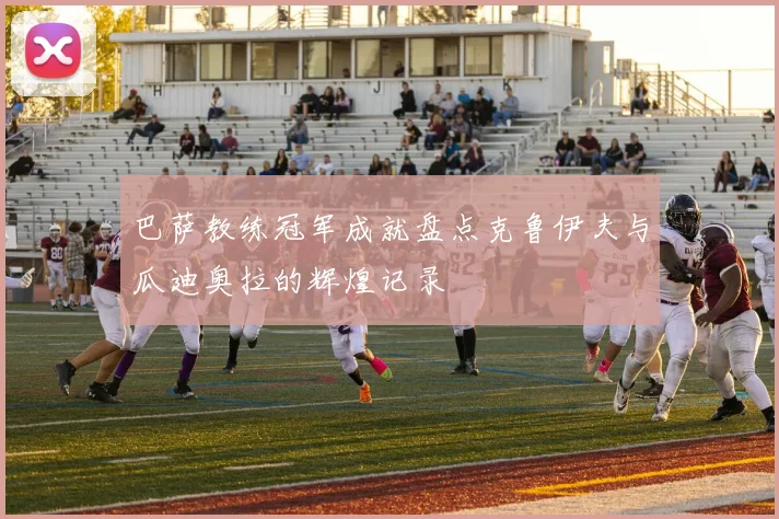 巴萨教练冠军成就盘点克鲁伊夫与瓜迪奥拉的辉煌记录