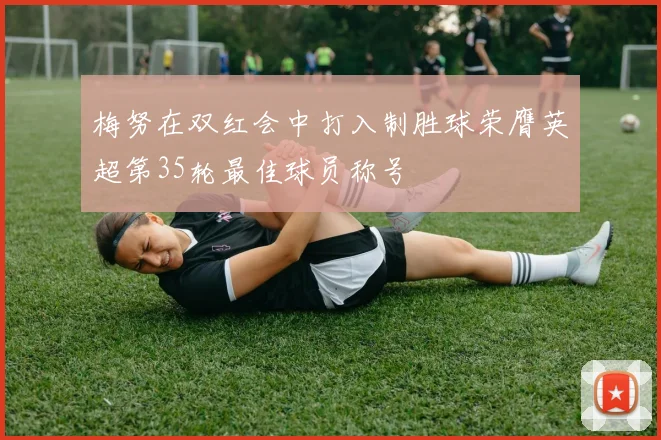 梅努在双红会中打入制胜球荣膺英超第35轮最佳球员称号