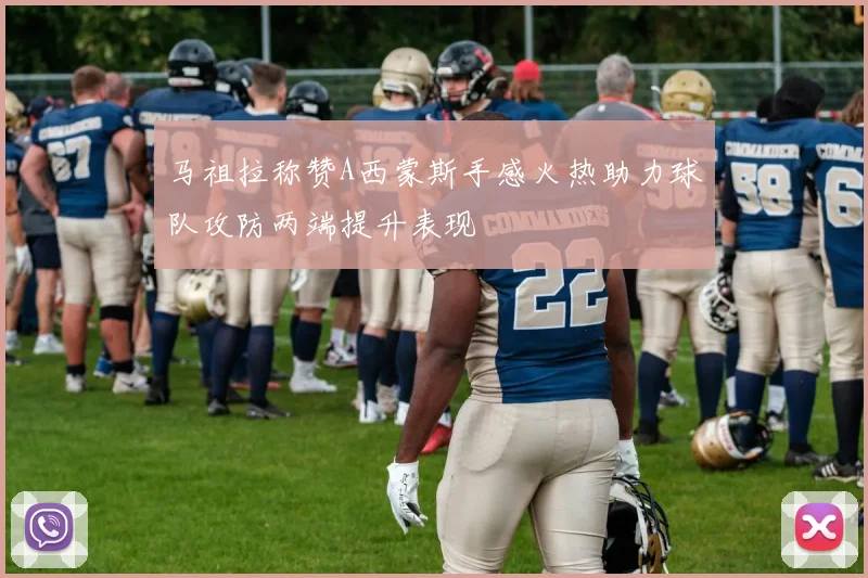 马祖拉称赞A西蒙斯手感火热助力球队攻防两端提升表现