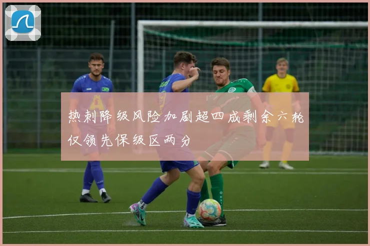 热刺降级风险加剧超四成剩余六轮仅领先保级区两分