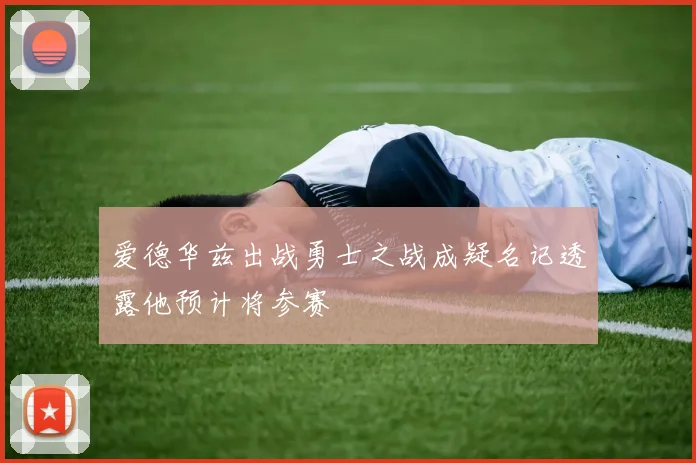 爱德华兹出战勇士之战成疑名记透露他预计将参赛