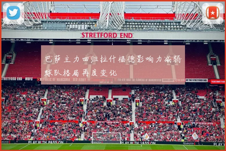 巴萨主力回归拉什福德影响力减弱球队格局再度变化
