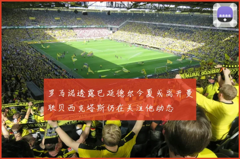 罗马诺透露巴延德尔今夏或离开曼联贝西克塔斯仍在关注他动态