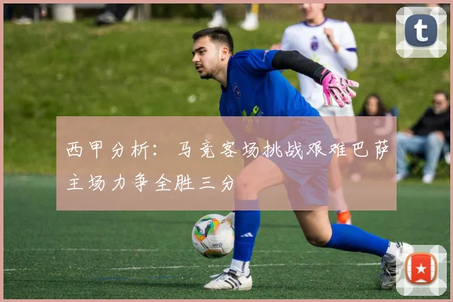 西甲分析:马竞客场挑战艰难巴萨主场力争全胜三分