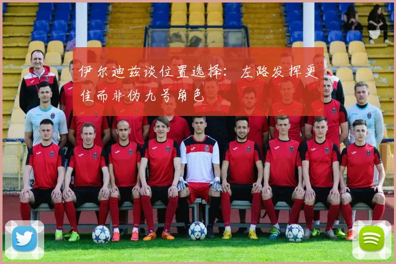 伊尔迪兹谈位置选择:左路发挥更佳而非伪九号角色