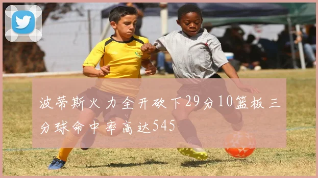 波蒂斯火力全开砍下29分10篮板三分球命中率高达545