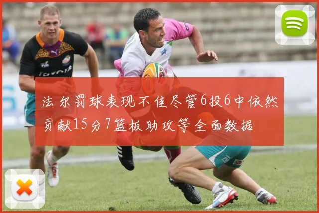 法尔罚球表现不佳尽管6投6中依然贡献15分7篮板助攻等全面数据