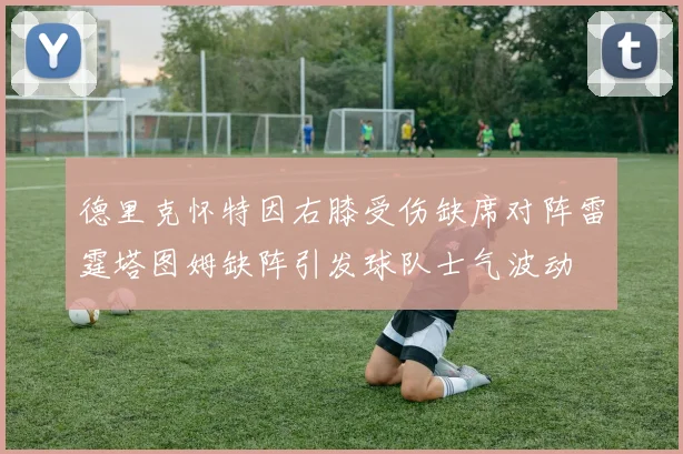 德里克怀特因右膝受伤缺席对阵雷霆塔图姆缺阵引发球队士气波动