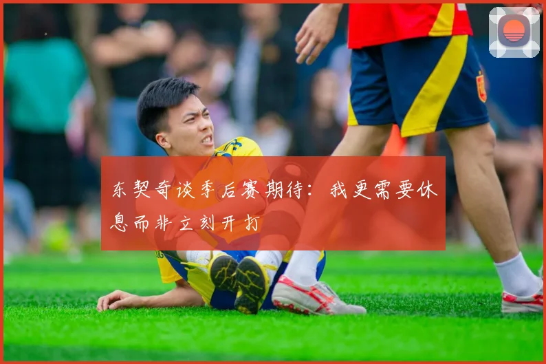 东契奇谈季后赛期待：我更需要休息而非立刻开打